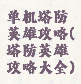 单机塔防英雄攻略(塔防英雄攻略大全)
