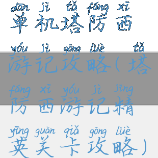 单机塔防西游记攻略(塔防西游记精英关卡攻略)