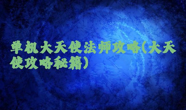 单机大天使法师攻略(大天使攻略秘籍)