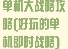 单机大战略攻略(好玩的单机即时战略)