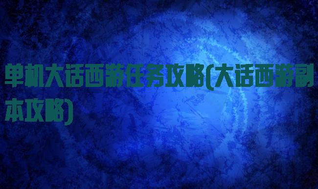 单机大话西游任务攻略(大话西游副本攻略)