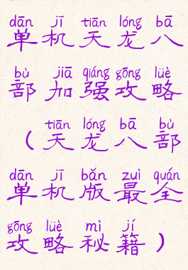 单机天龙八部加强攻略(天龙八部单机版最全攻略秘籍)
