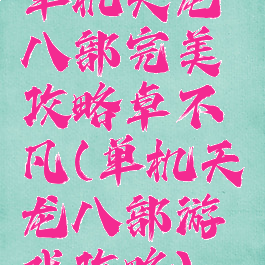单机天龙八部完美攻略卓不凡(单机天龙八部游戏攻略)