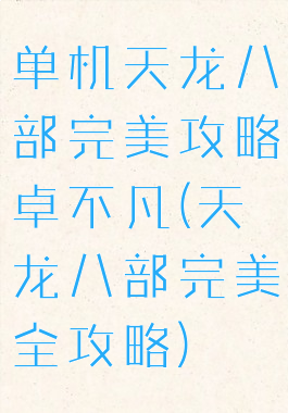 单机天龙八部完美攻略卓不凡(天龙八部完美全攻略)
