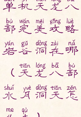单机天龙八部完美攻略岩谷洞在哪(天龙八部水月洞天怎么去)