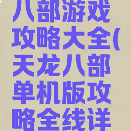 单机天龙八部游戏攻略大全(天龙八部单机版攻略全线详细最新版)