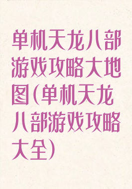 单机天龙八部游戏攻略大地图(单机天龙八部游戏攻略大全)