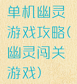 单机幽灵游戏攻略(幽灵闯关游戏)