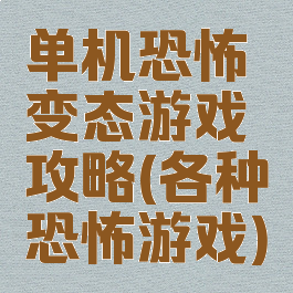 单机恐怖变态游戏攻略(各种恐怖游戏)