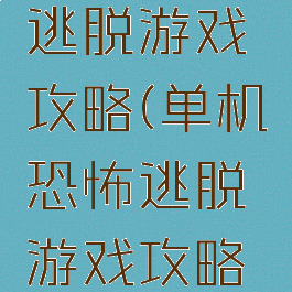 单机恐怖逃脱游戏攻略(单机恐怖逃脱游戏攻略手机版)