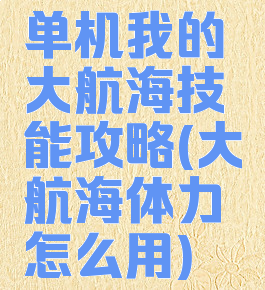 单机我的大航海技能攻略(大航海体力怎么用)