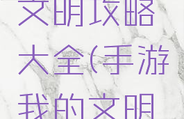 单机我的文明攻略大全(手游我的文明攻略)