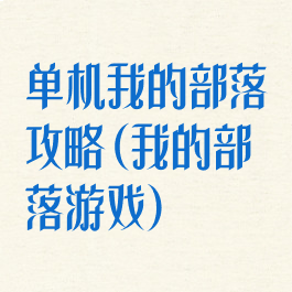 单机我的部落攻略(我的部落游戏)
