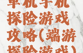 单机手机探险游戏攻略(端游探险游戏)