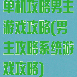 单机攻略男主游戏攻略(男主攻略系统游戏攻略)