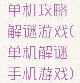 单机攻略解谜游戏(单机解谜手机游戏)