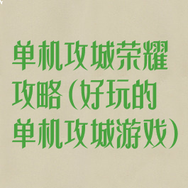 单机攻城荣耀攻略(好玩的单机攻城游戏)