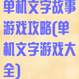 单机文字故事游戏攻略(单机文字游戏大全)