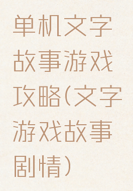 单机文字故事游戏攻略(文字游戏故事剧情)