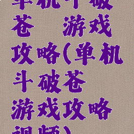 单机斗破苍穹游戏攻略(单机斗破苍穹游戏攻略视频)