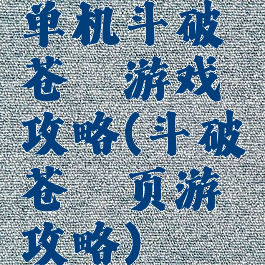 单机斗破苍穹游戏攻略(斗破苍穹页游攻略)