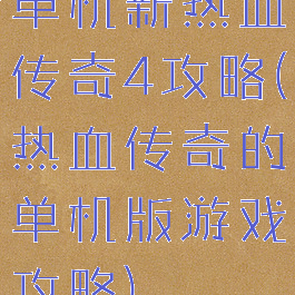 单机新热血传奇4攻略(热血传奇的单机版游戏攻略)