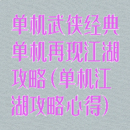 单机武侠经典单机再现江湖攻略(单机江湖攻略心得)