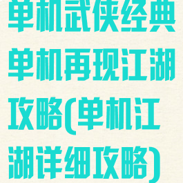 单机武侠经典单机再现江湖攻略(单机江湖详细攻略)