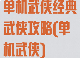 单机武侠经典武侠攻略(单机武侠)