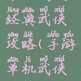 单机武侠经典武侠攻略(手游单机武侠攻略)