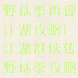 单机武侠传野球拳再现江湖攻略(江湖群侠传野球拳攻略)