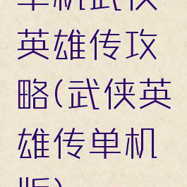 单机武侠英雄传攻略(武侠英雄传单机版)
