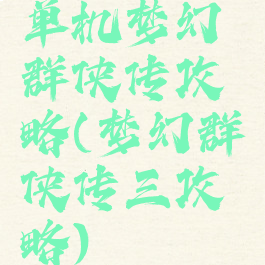 单机梦幻群侠传攻略(梦幻群侠传三攻略)