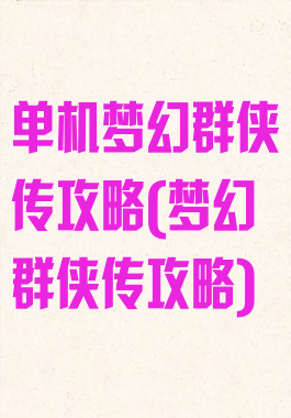 单机梦幻群侠传攻略(梦幻群侠传攻略)