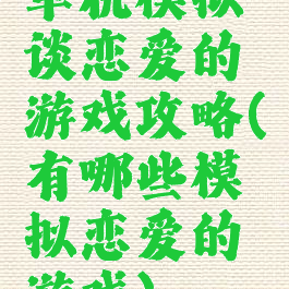 单机模拟谈恋爱的游戏攻略(有哪些模拟恋爱的游戏)