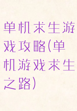 单机求生游戏攻略(单机游戏求生之路)