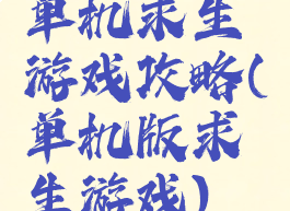 单机求生游戏攻略(单机版求生游戏)