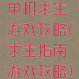 单机求生游戏攻略(求生指南游戏攻略)