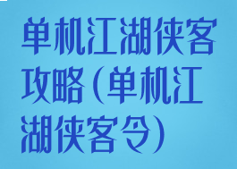 单机江湖侠客攻略(单机江湖侠客令)