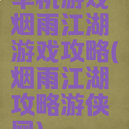 单机游戏烟雨江湖游戏攻略(烟雨江湖攻略游侠网)