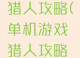 单机游戏猎人攻略(单机游戏猎人攻略大全)