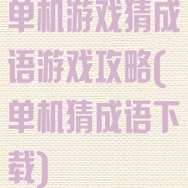 单机游戏猜成语游戏攻略(单机猜成语下载)