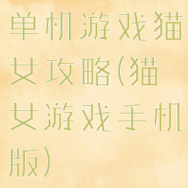 单机游戏猫女攻略(猫女游戏手机版)