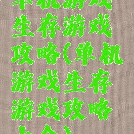 单机游戏生存游戏攻略(单机游戏生存游戏攻略大全)