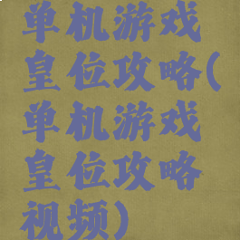 单机游戏皇位攻略(单机游戏皇位攻略视频)