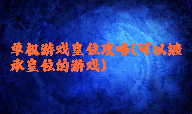 单机游戏皇位攻略(可以继承皇位的游戏)