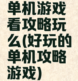 单机游戏看攻略玩么(好玩的单机攻略游戏)