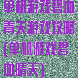 单机游戏碧血青天游戏攻略(单机游戏碧血晴天)