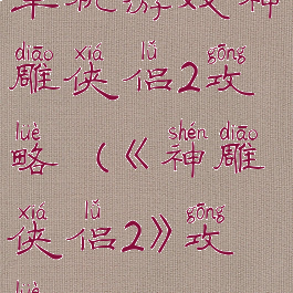 单机游戏神雕侠侣2攻略(《神雕侠侣2》攻略)