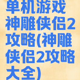 单机游戏神雕侠侣2攻略(神雕侠侣2攻略大全)